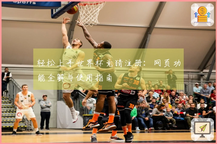 轻松上手世界杯竞猜注册：网页功能全解与使用指南