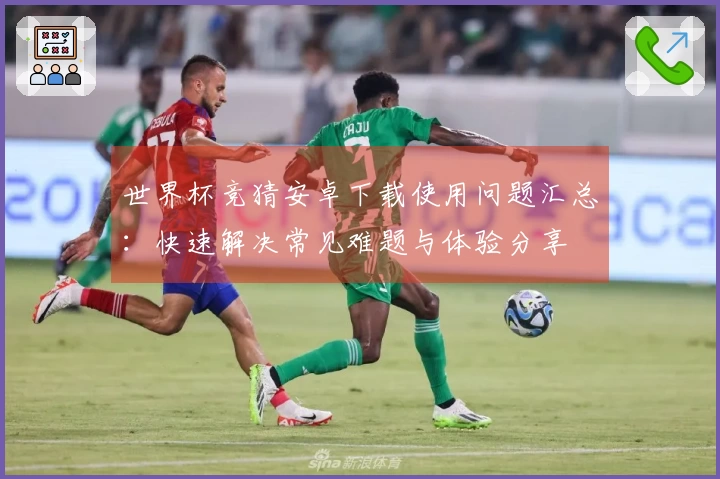 世界杯竞猜安卓下载使用问题汇总：快速解决常见难题与体验分享